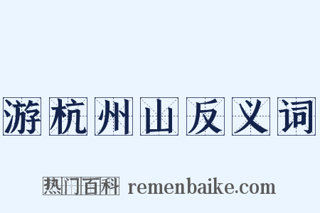 游杭州山反义词是什么意思的图片